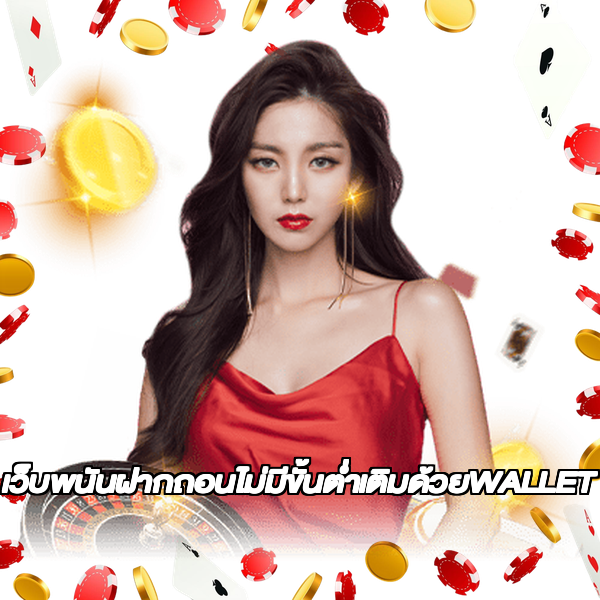 เว็บพนันฝากถอนไม่มีขั้นต่ำเติมด้วยWALLET